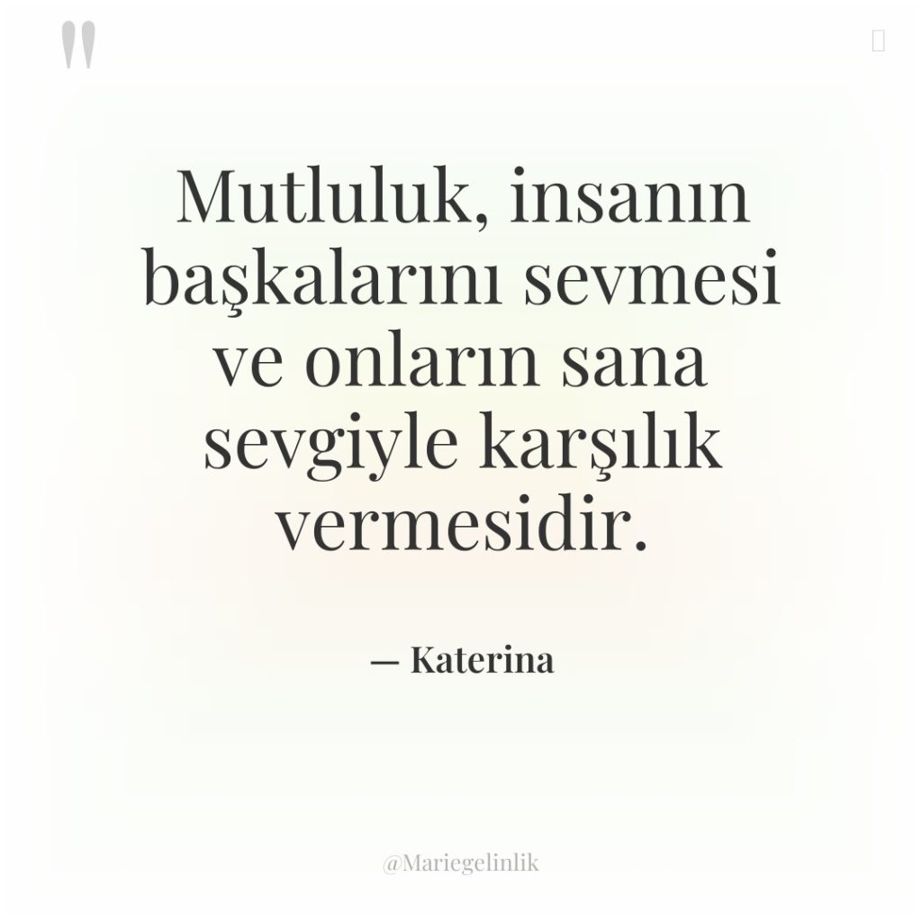 Mutluluk, insanın başkalarını sevmesi ve onların sana sevgiyle karşılık vermesidir.