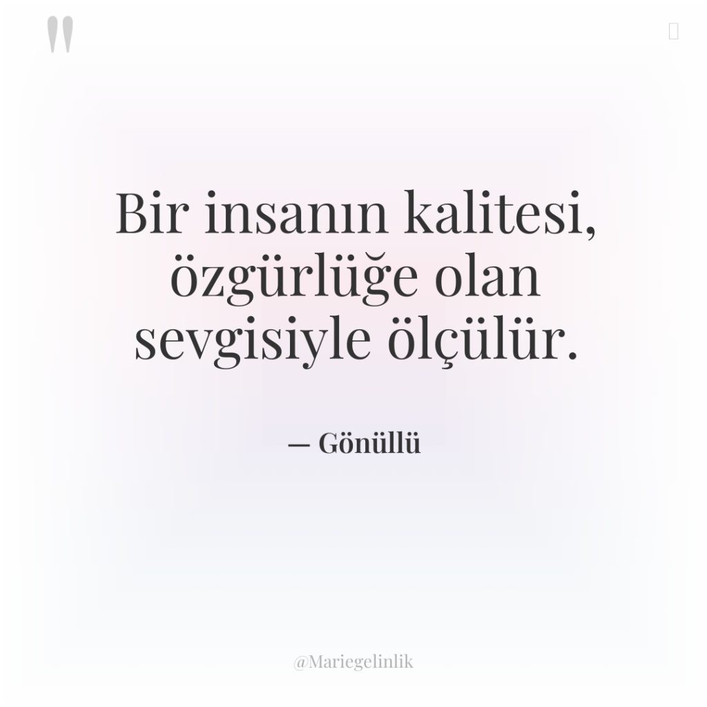 Bir insanın kalitesi, özgürlüğe olan sevgisiyle ölçülür.