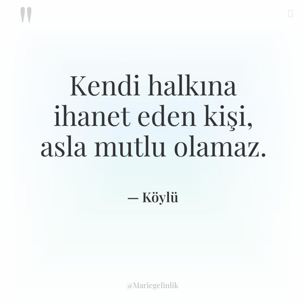 Kendi halkına ihanet eden kişi, asla mutlu olamaz.