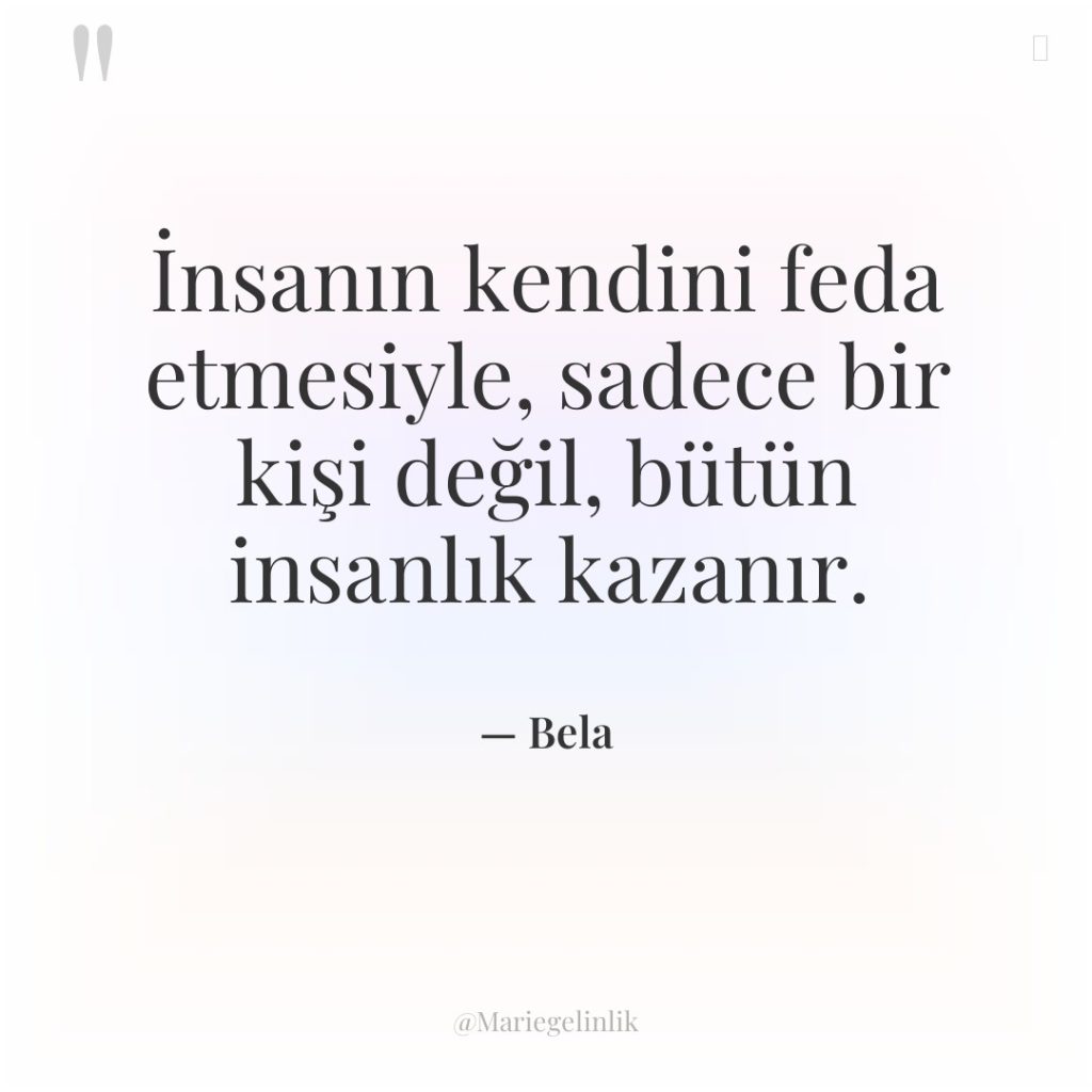 İnsanın kendini feda etmesiyle, sadece bir kişi değil, bütün insanlık…