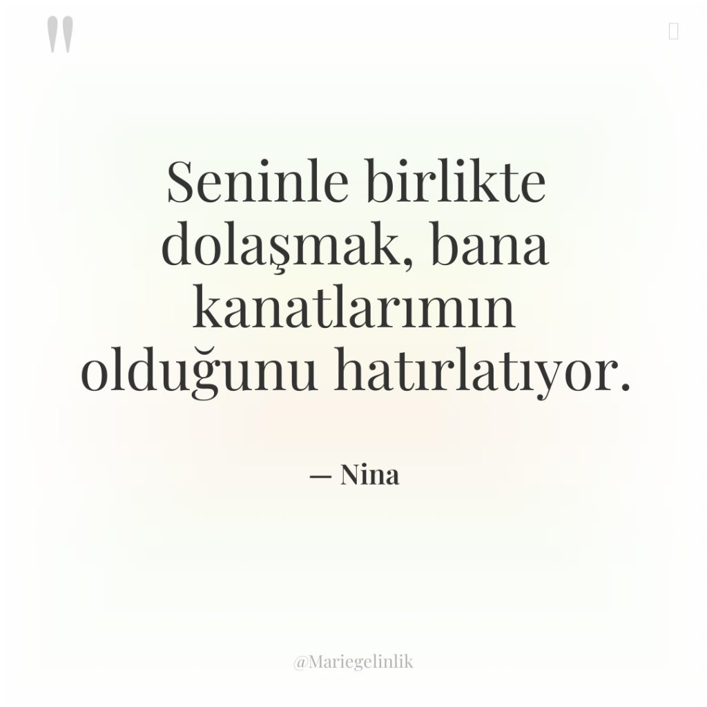 Seninle birlikte dolaşmak, bana kanatlarımın olduğunu hatırlatıyor.