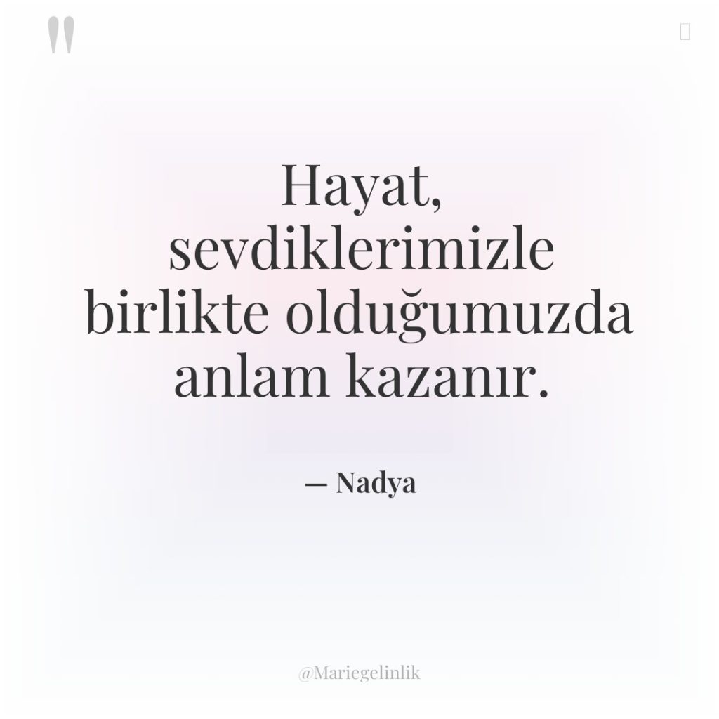 Hayat, sevdiklerimizle birlikte olduğumuzda anlam kazanır.