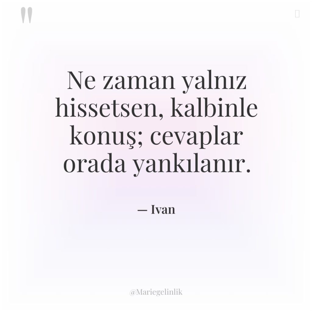 Ne zaman yalnız hissetsen, kalbinle konuş; cevaplar orada yankılanır.