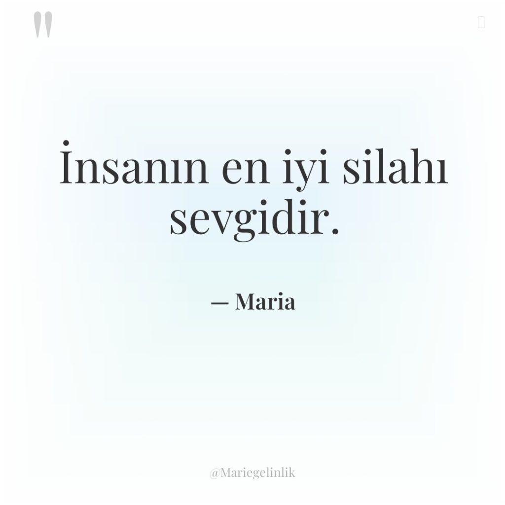 İnsanın en iyi silahı sevgidir.