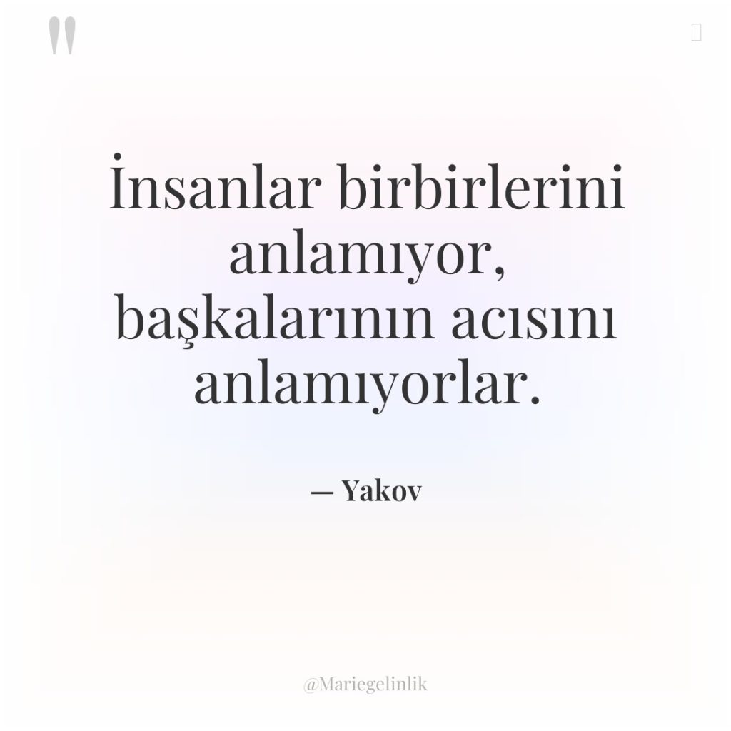 İnsanlar birbirlerini anlamıyor, başkalarının acısını anlamıyorlar.