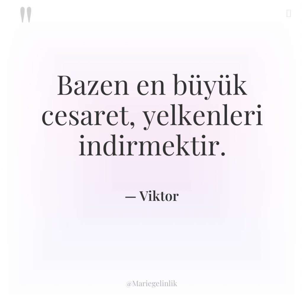 Bazen en büyük cesaret, yelkenleri indirmektir.