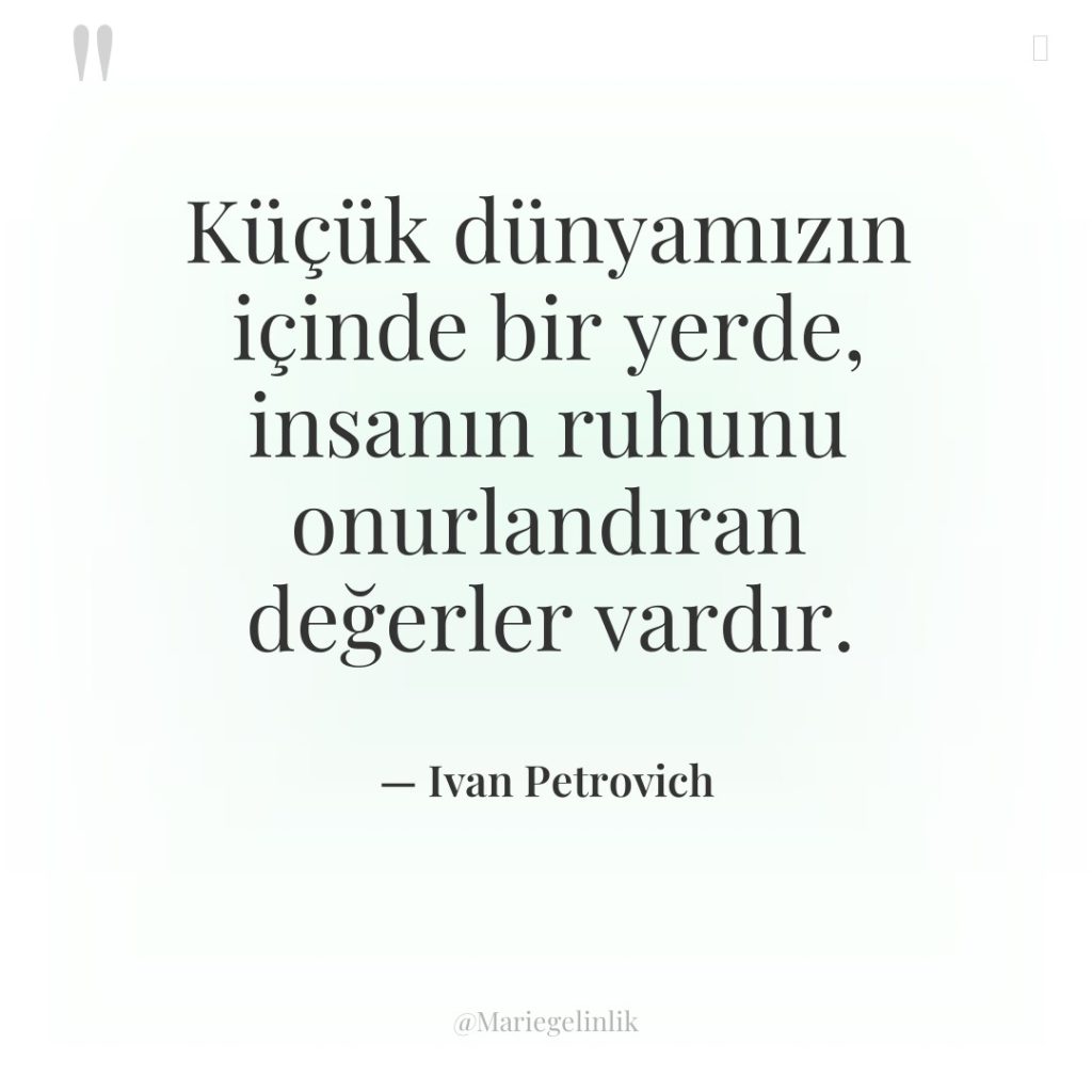 Küçük dünyamızın içinde bir yerde, insanın ruhunu onurlandıran değerler vardır.