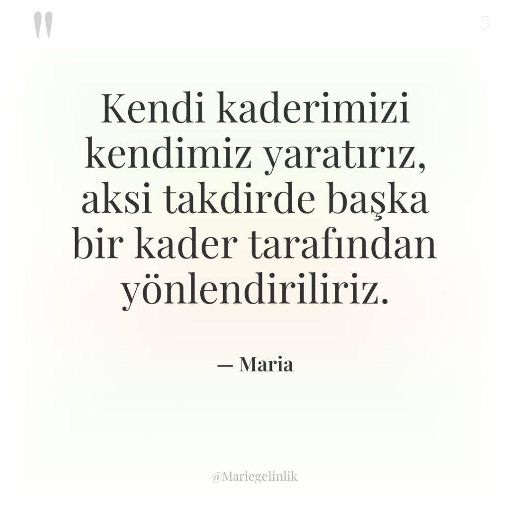 Kendi kaderimizi kendimiz yaratırız, aksi takdirde başka bir kader tarafından…