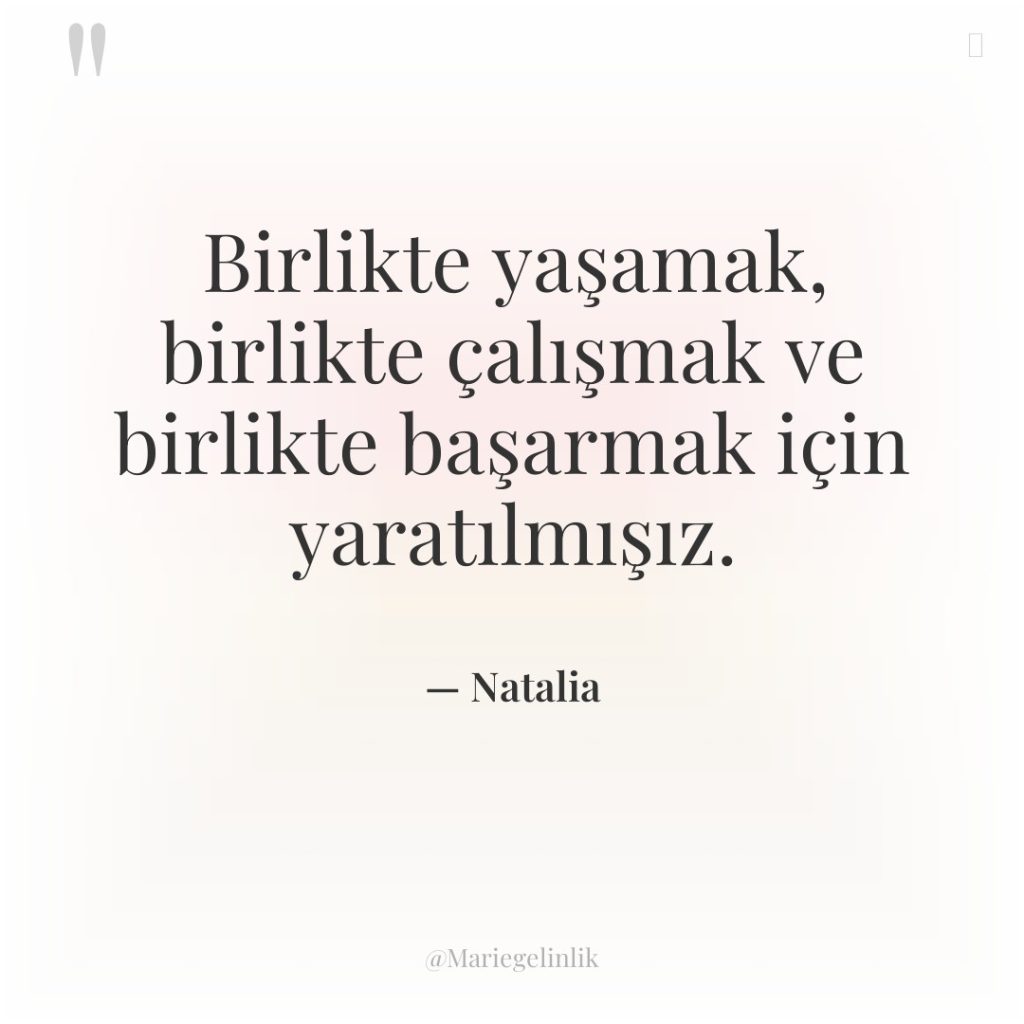 Birlikte yaşamak, birlikte çalışmak ve birlikte başarmak için yaratılmışız.