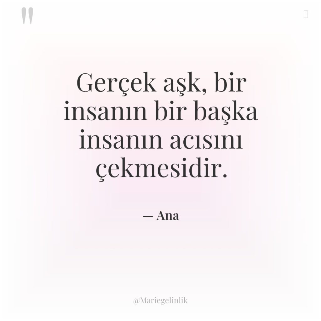 Gerçek aşk, bir insanın bir başka insanın acısını çekmesidir.