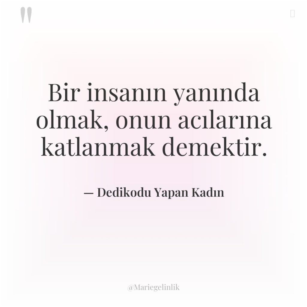 Bir insanın yanında olmak, onun acılarına katlanmak demektir.