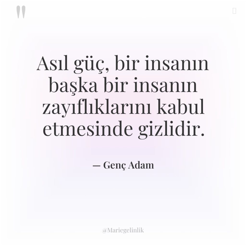 Asıl güç, bir insanın başka bir insanın zayıflıklarını kabul etmesinde…
