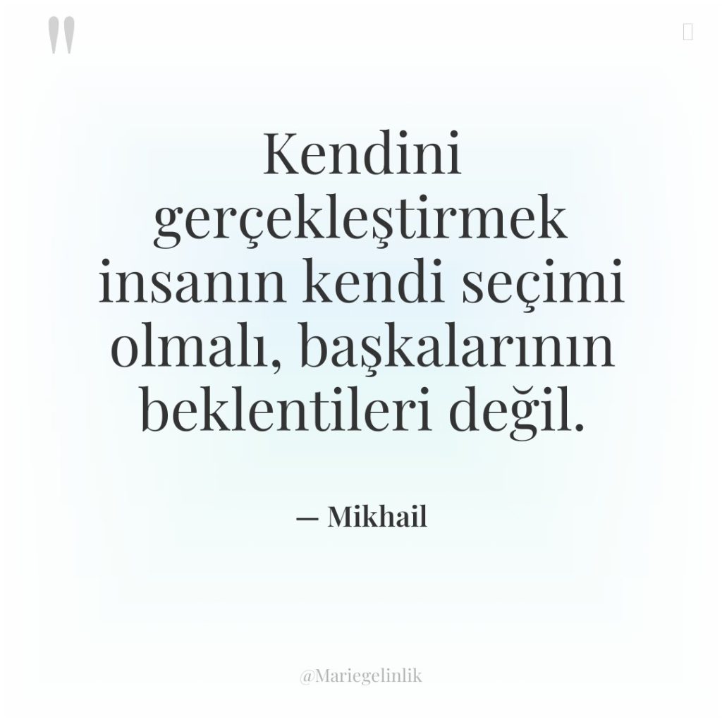 Kendini gerçekleştirmek insanın kendi seçimi olmalı, başkalarının beklentileri değil.