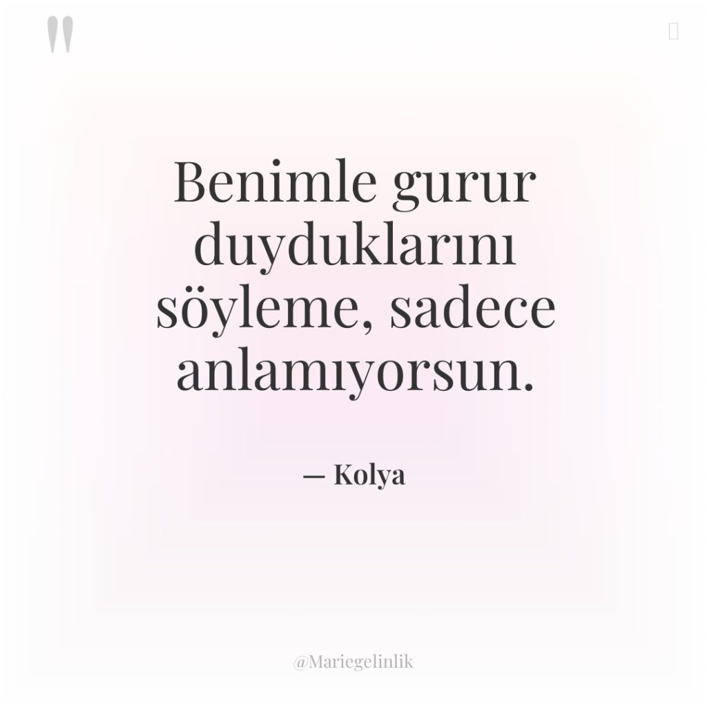 Benimle gurur duyduklarını söyleme, sadece anlamıyorsun.