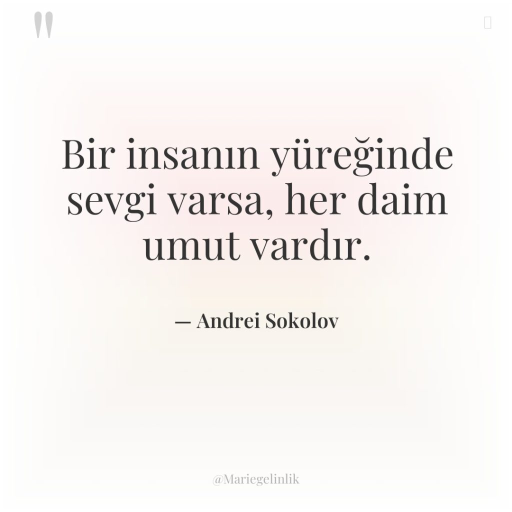 Bir insanın yüreğinde sevgi varsa, her daim umut vardır.