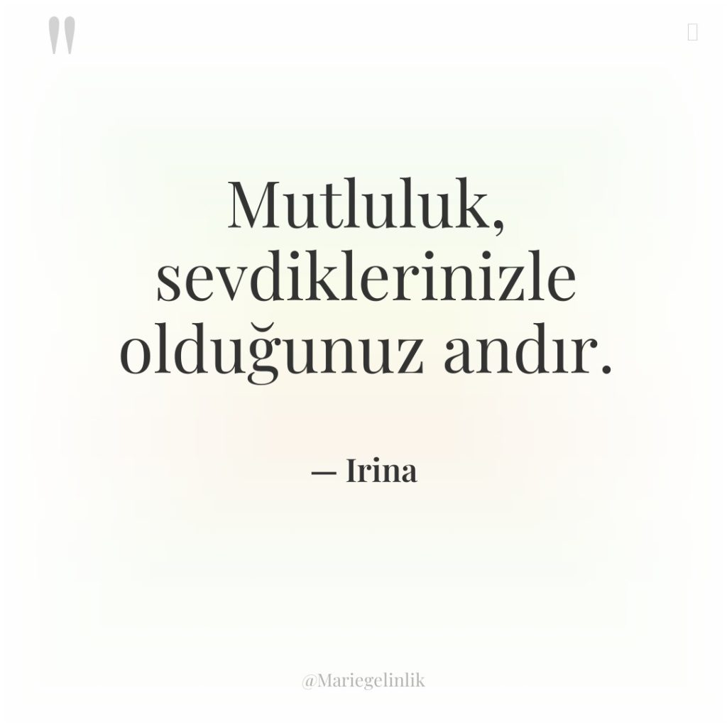 Mutluluk, sevdiklerinizle olduğunuz andır.