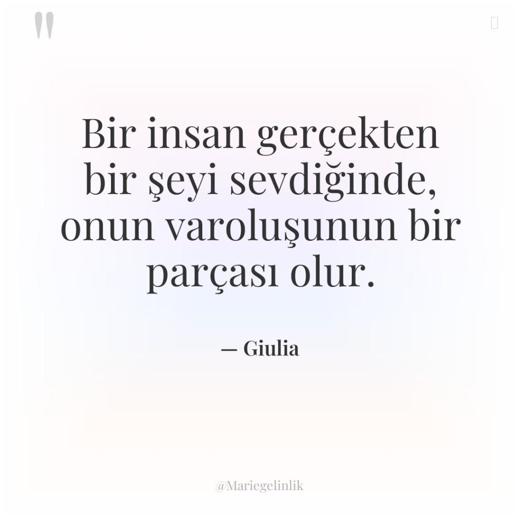 Bir insan gerçekten bir şeyi sevdiğinde, onun varoluşunun bir parçası…