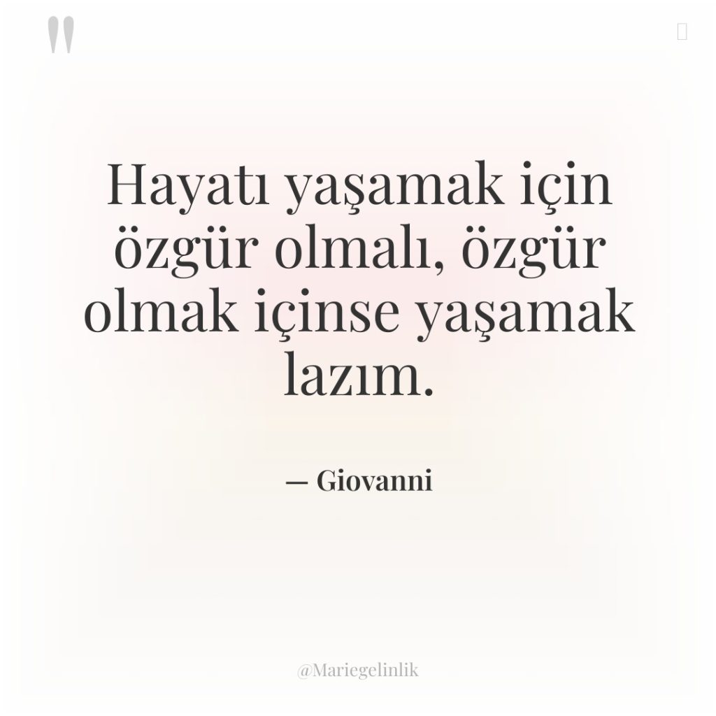 Hayatı yaşamak için özgür olmalı, özgür olmak içinse yaşamak lazım.