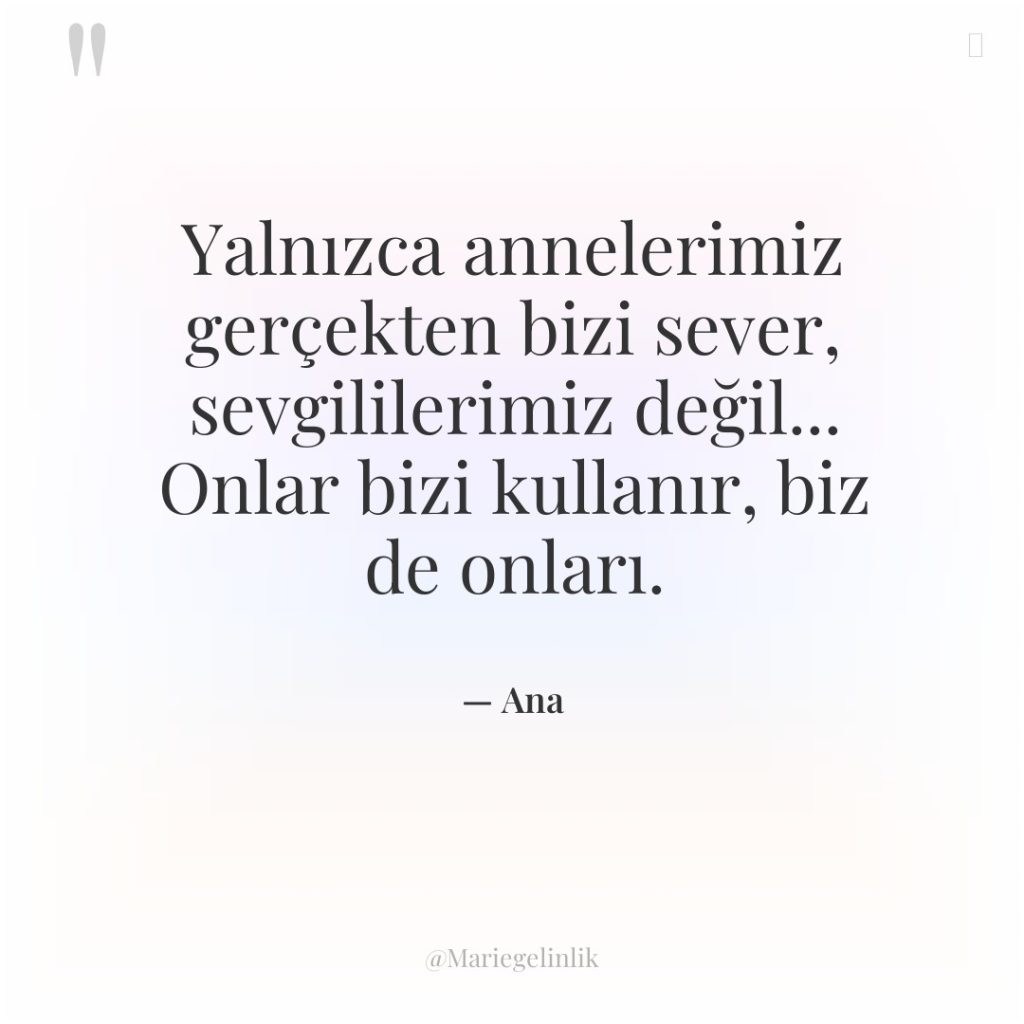 Yalnızca annelerimiz gerçekten bizi sever, sevgililerimiz değil… Onlar bizi kullanır,…