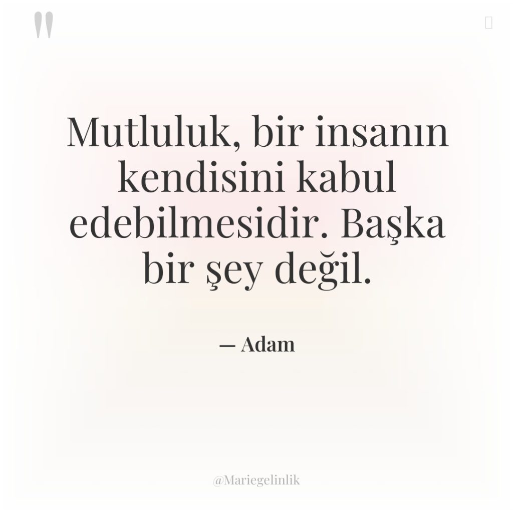 Mutluluk, bir insanın kendisini kabul edebilmesidir. Başka bir şey değil.