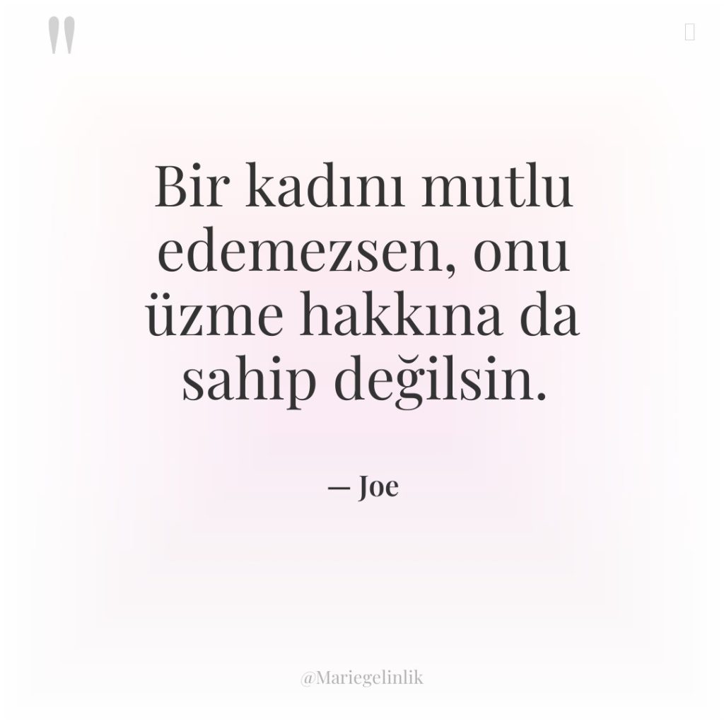 Bir kadını mutlu edemezsen, onu üzme hakkına da sahip değilsin.