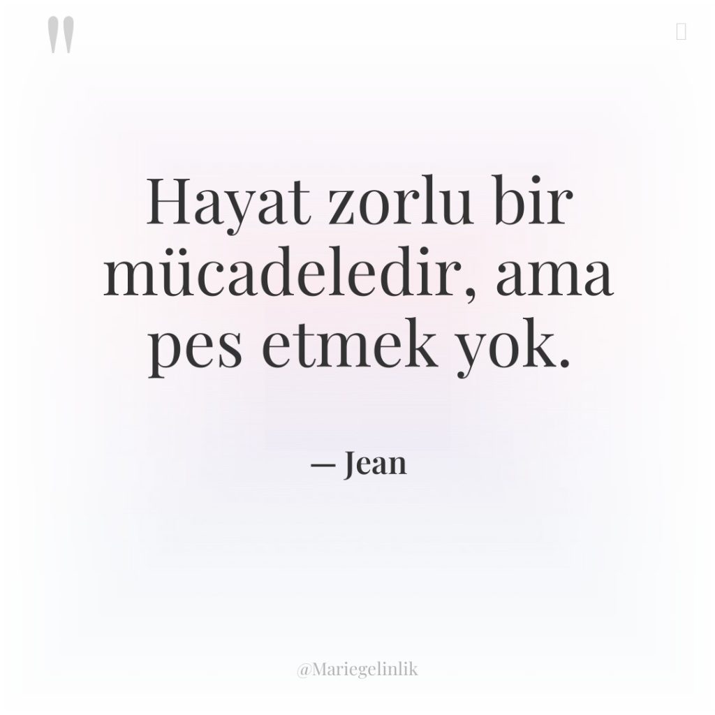 Hayat zorlu bir mücadeledir, ama pes etmek yok.