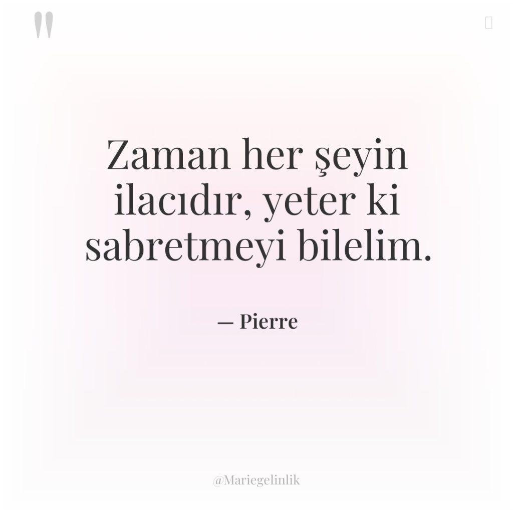Zaman her şeyin ilacıdır, yeter ki sabretmeyi bilelim.