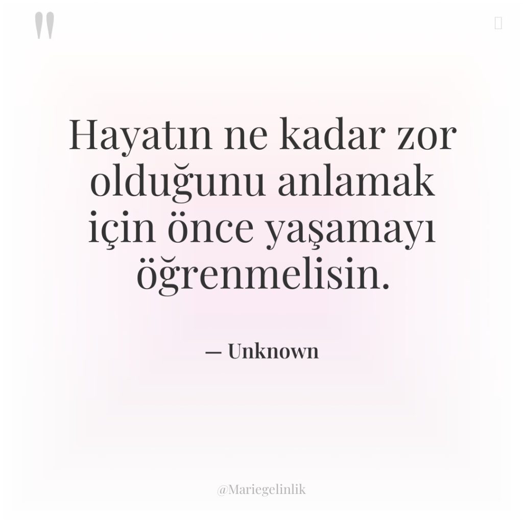 Hayatın ne kadar zor olduğunu anlamak için önce yaşamayı öğrenmelisin.