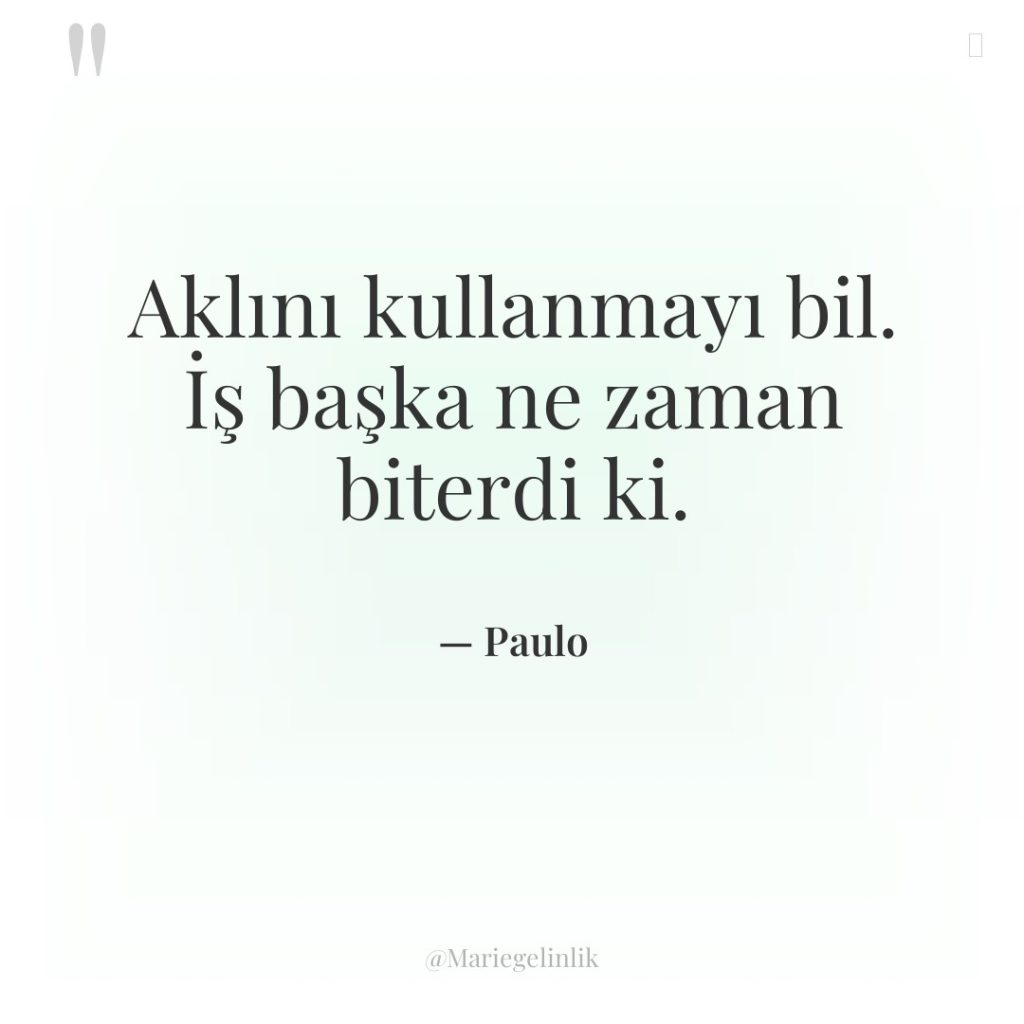 Aklını kullanmayı bil. İş başka ne zaman biterdi ki.