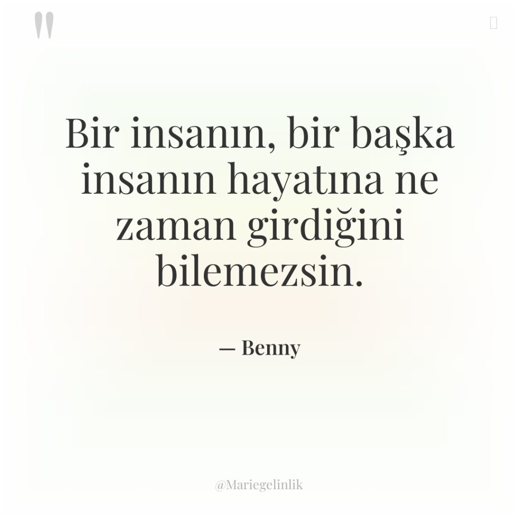 Bir insanın, bir başka insanın hayatına ne zaman girdiğini bilemezsin.