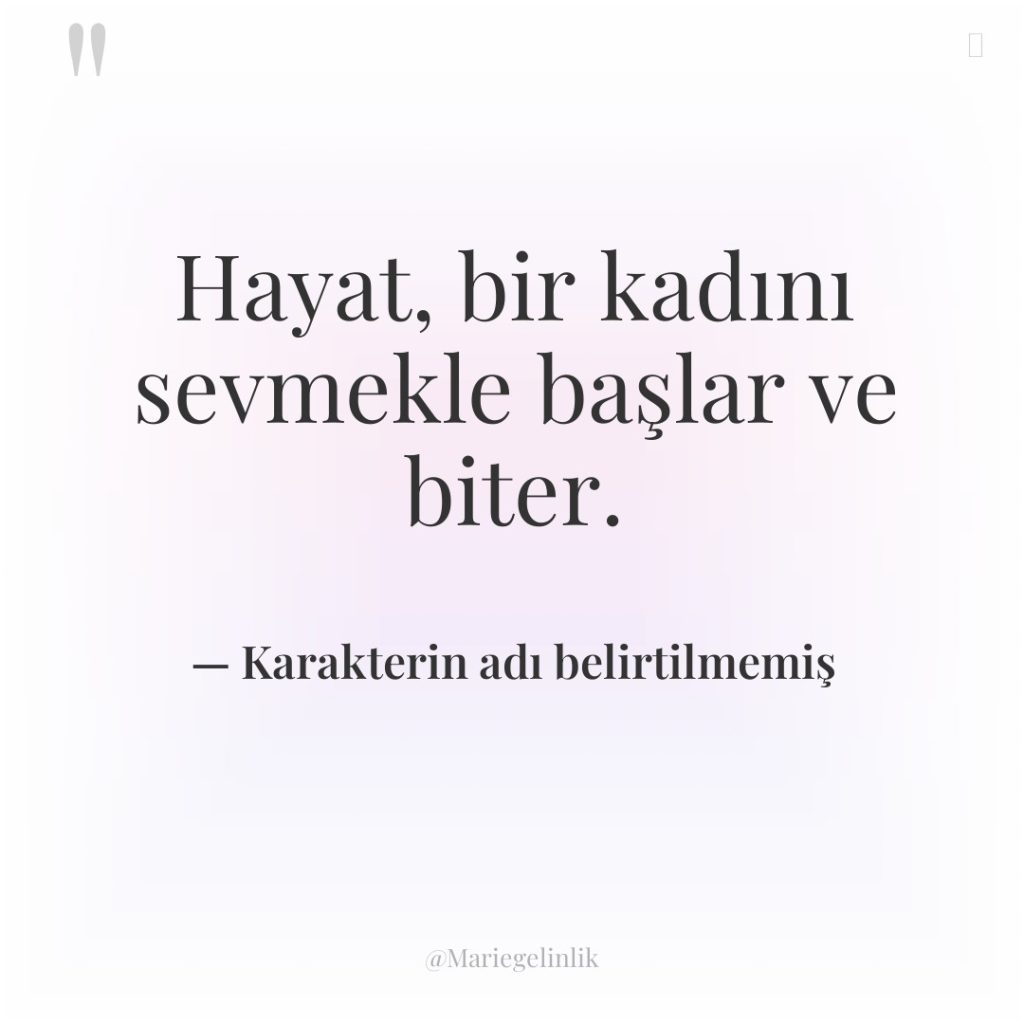 Hayat, bir kadını sevmekle başlar ve biter.