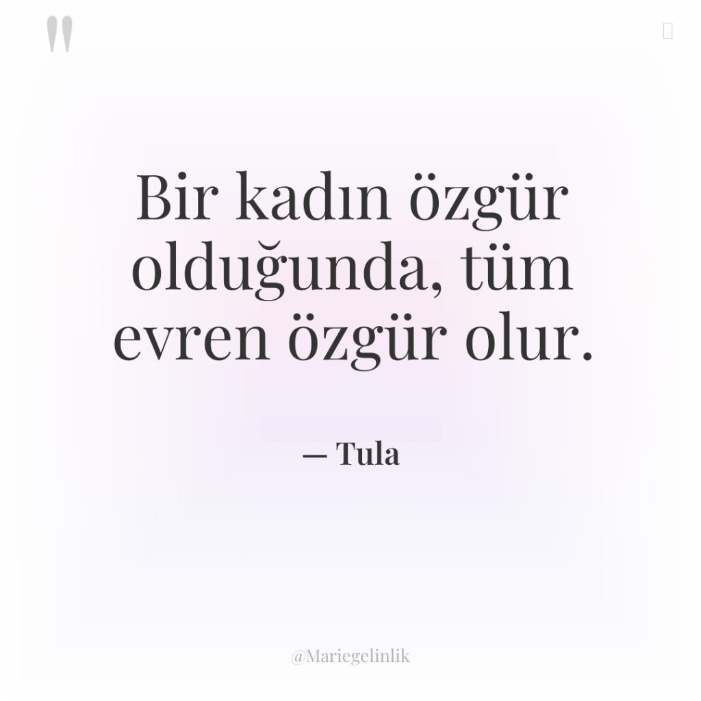 Bir kadın özgür olduğunda, tüm evren özgür olur.