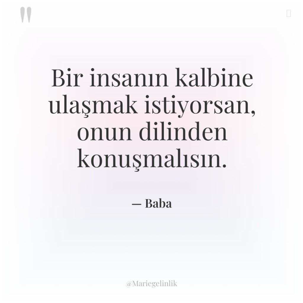 Bir insanın kalbine ulaşmak istiyorsan, onun dilinden konuşmalısın.