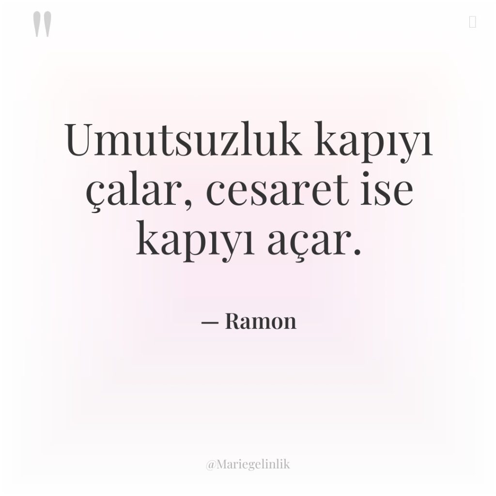 Umutsuzluk kapıyı çalar, cesaret ise kapıyı açar.