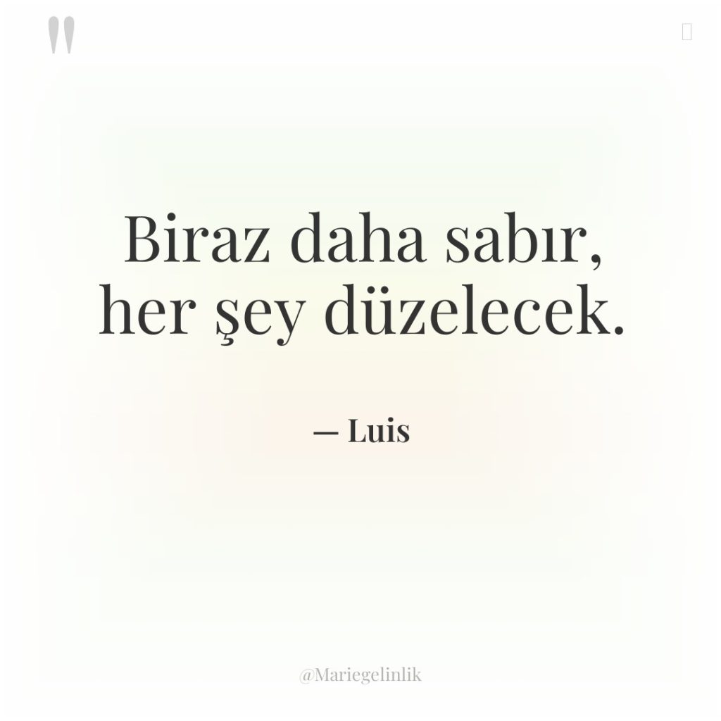 Biraz daha sabır, her şey düzelecek.