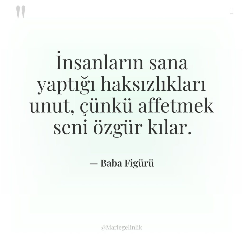 İnsanların sana yaptığı haksızlıkları unut, çünkü affetmek seni özgür kılar.