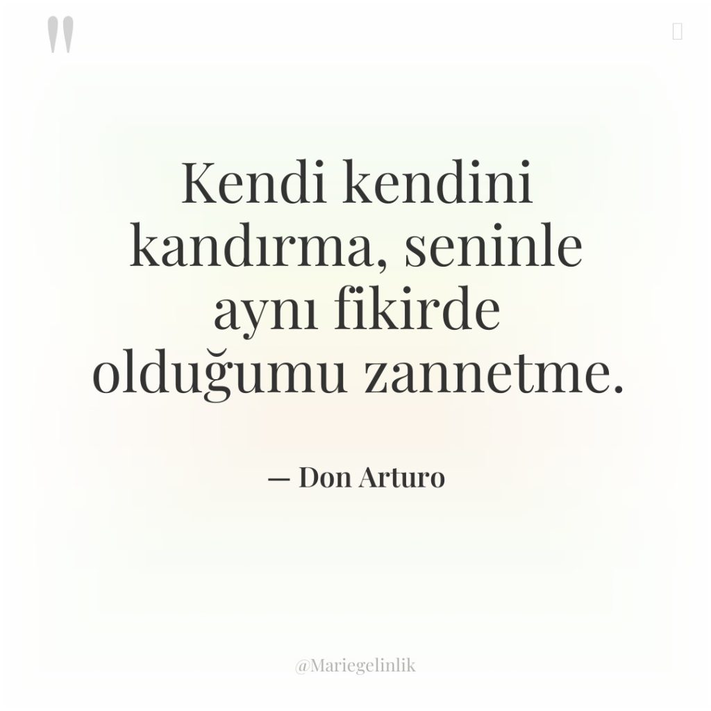 Kendi kendini kandırma, seninle aynı fikirde olduğumu zannetme.