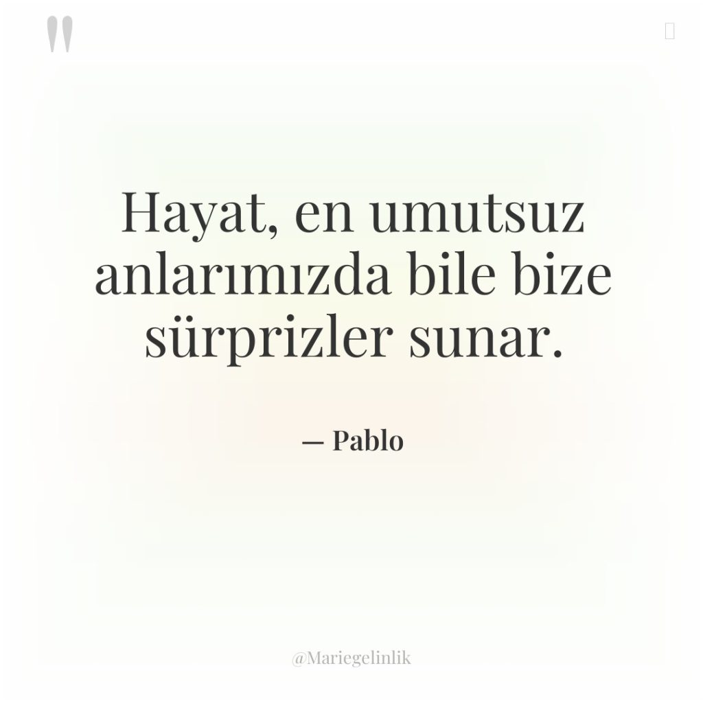 Hayat, en umutsuz anlarımızda bile bize sürprizler sunar.