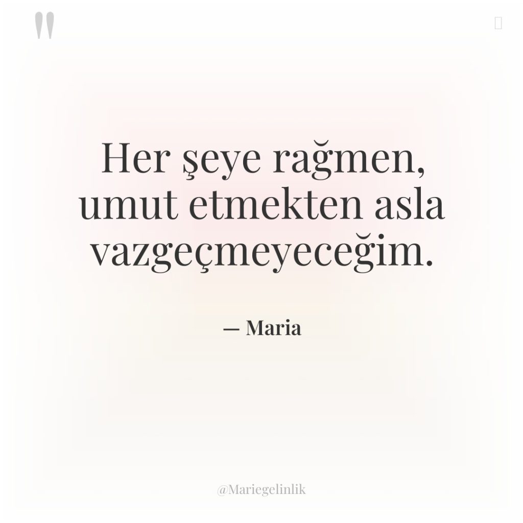 Her şeye rağmen, umut etmekten asla vazgeçmeyeceğim.