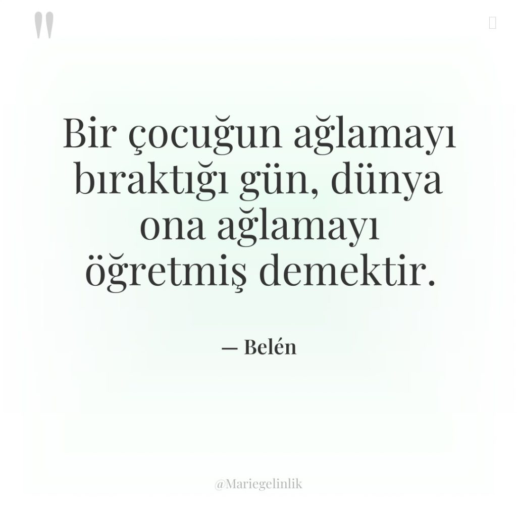 Bir çocuğun ağlamayı bıraktığı gün, dünya ona ağlamayı öğretmiş demektir.