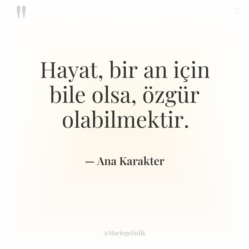 Hayat, bir an için bile olsa, özgür olabilmektir.