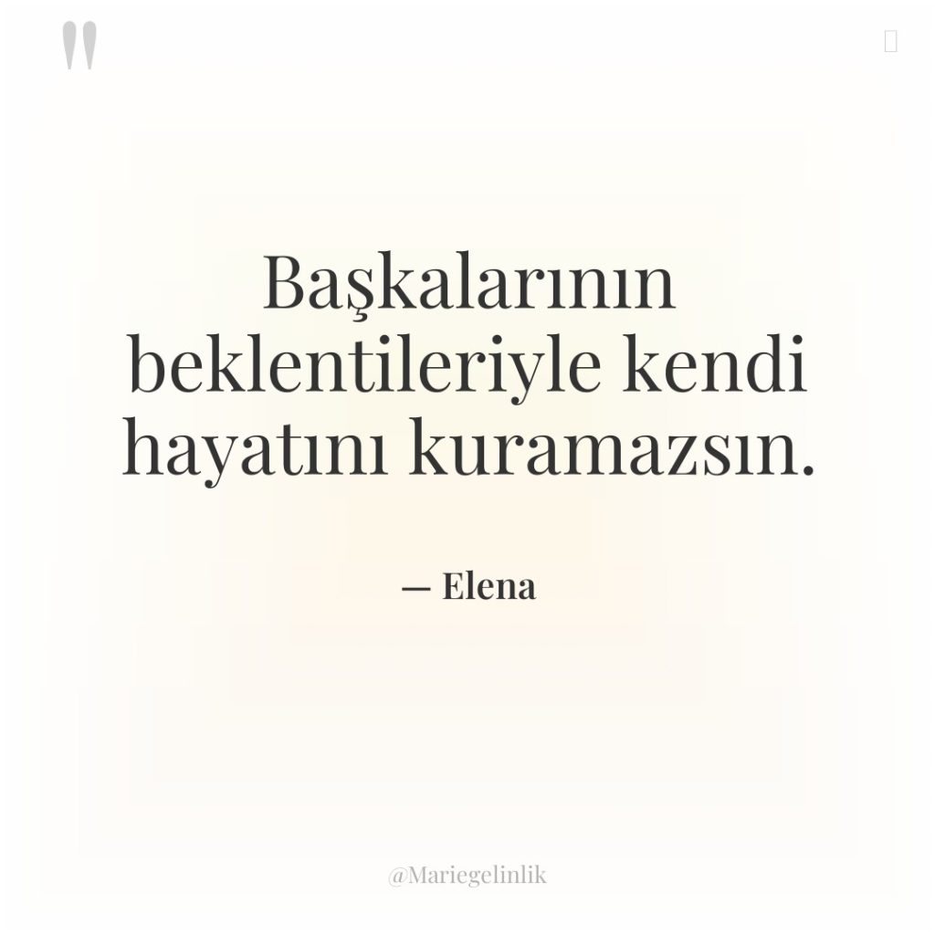 Başkalarının beklentileriyle kendi hayatını kuramazsın.