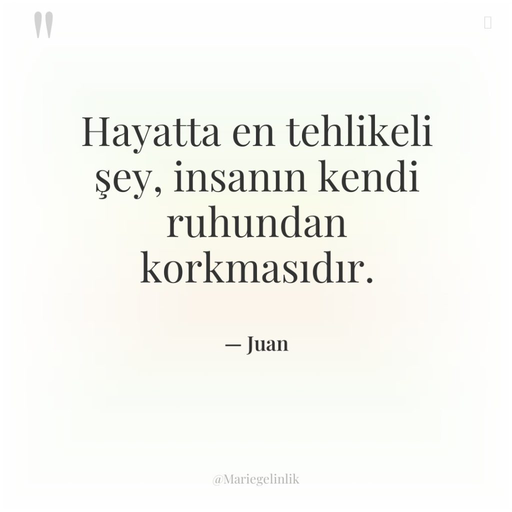 Hayatta en tehlikeli şey, insanın kendi ruhundan korkmasıdır.