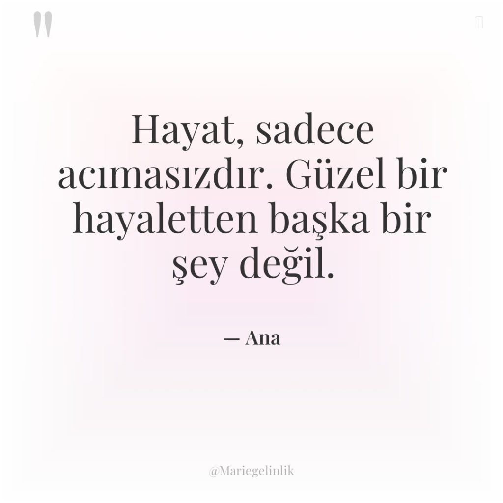 Hayat, sadece acımasızdır. Güzel bir hayaletten başka bir şey değil.