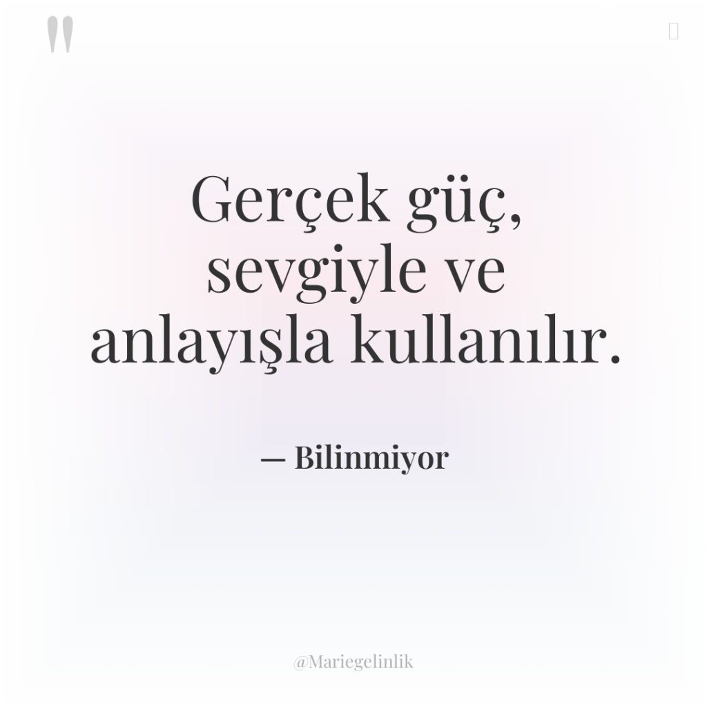 Gerçek güç, sevgiyle ve anlayışla kullanılır.