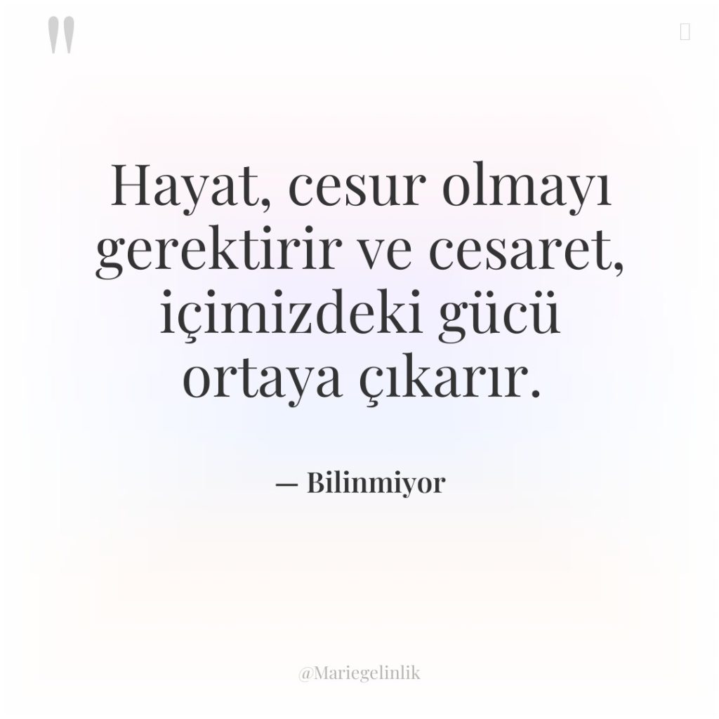 Hayat, cesur olmayı gerektirir ve cesaret, içimizdeki gücü ortaya çıkarır.