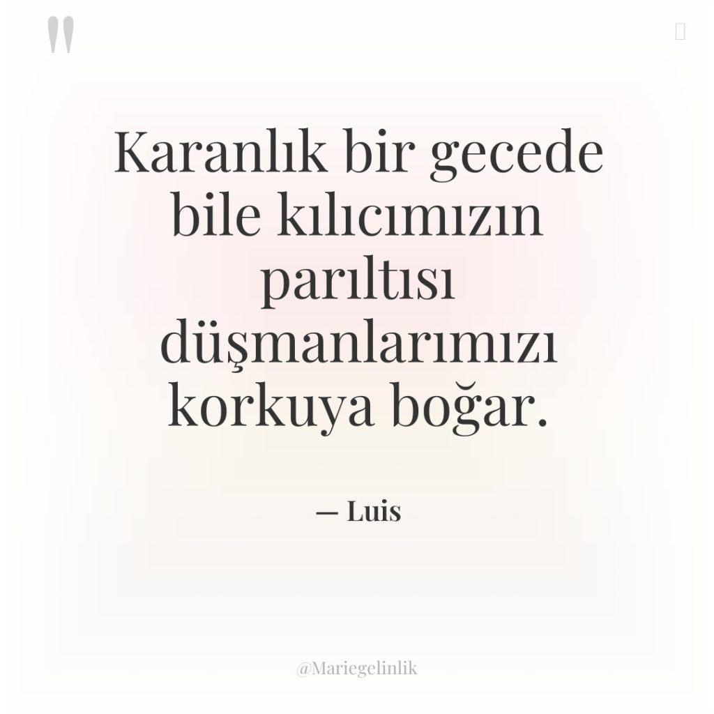 Karanlık bir gecede bile kılıcımızın parıltısı düşmanlarımızı korkuya boğar.