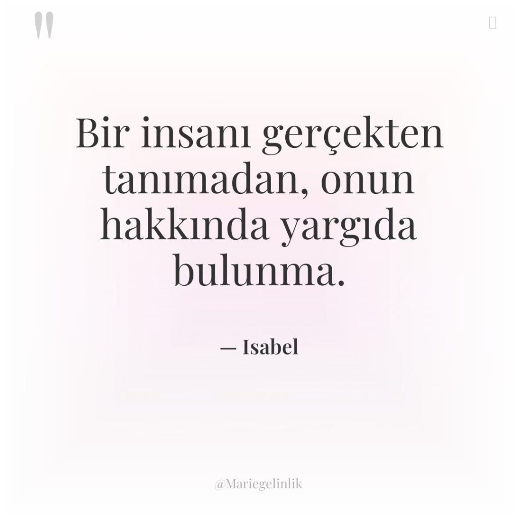 Bir insanı gerçekten tanımadan, onun hakkında yargıda bulunma.