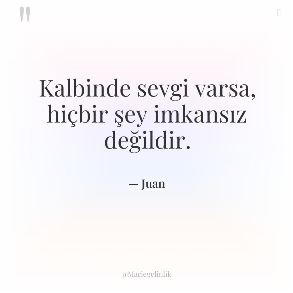 Kalbinde sevgi varsa, hiçbir şey imkansız değildir.