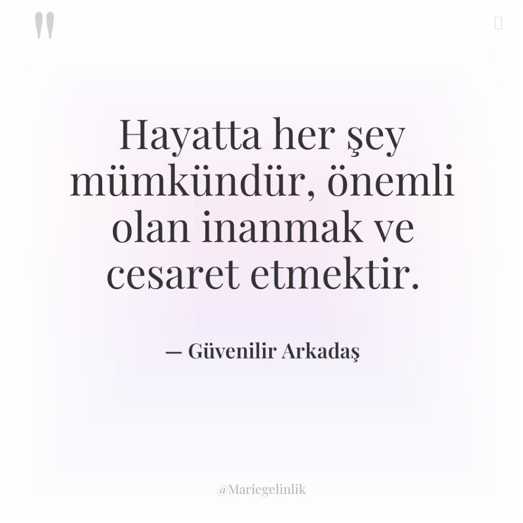 Hayatta her şey mümkündür, önemli olan inanmak ve cesaret etmektir.